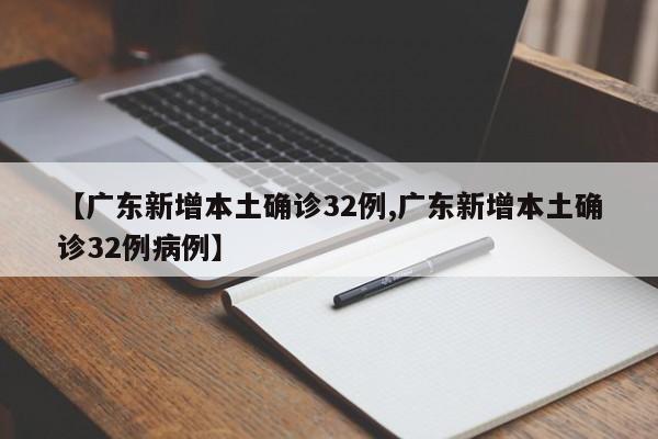 【广东新增本土确诊32例,广东新增本土确诊32例病例】