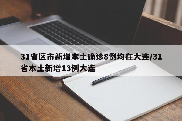 31省区市新增本土确诊8例均在大连/31省本土新增13例大连