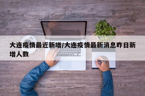 大连疫情最近新增/大连疫情最新消息昨日新增人数