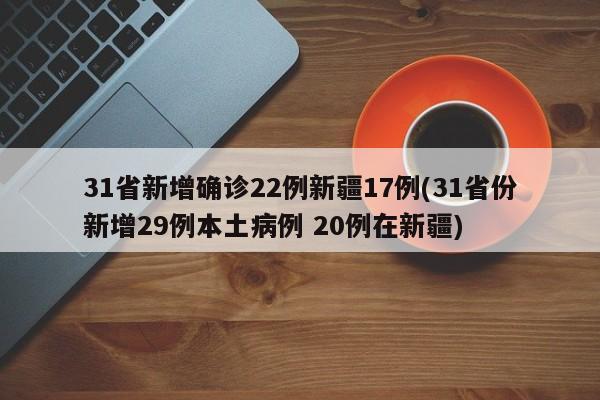 31省新增确诊22例新疆17例(31省份新增29例本土病例 20例在新疆)
