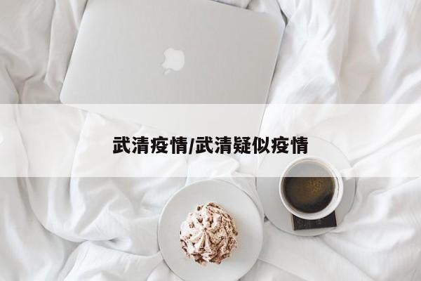 武清疫情/武清疑似疫情