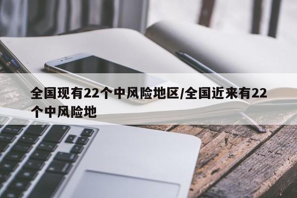 全国现有22个中风险地区/全国近来有22个中风险地