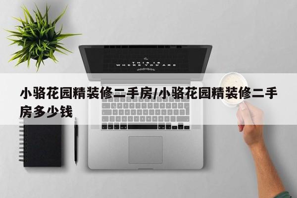 小骆花园精装修二手房/小骆花园精装修二手房多少钱