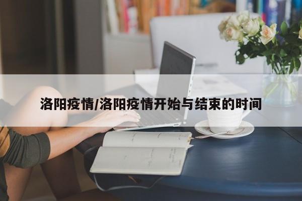 洛阳疫情/洛阳疫情开始与结束的时间