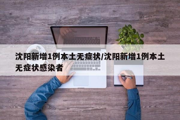 沈阳新增1例本土无症状/沈阳新增1例本土无症状感染者
