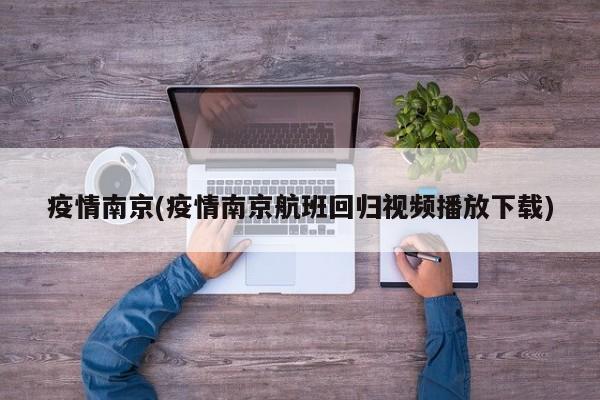 疫情南京(疫情南京航班回归视频播放下载)