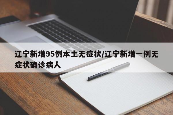 辽宁新增95例本土无症状/辽宁新增一例无症状确诊病人