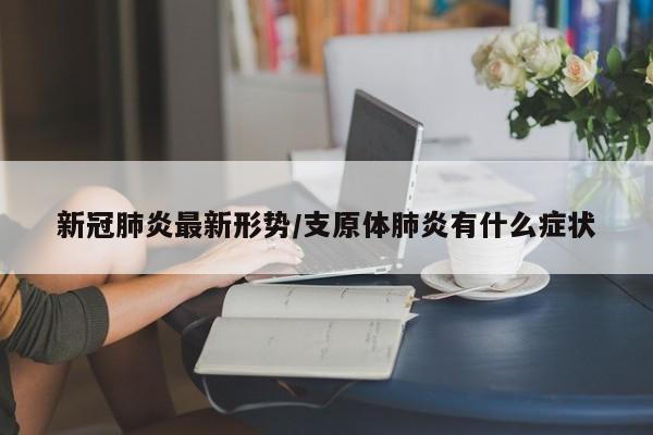 新冠肺炎最新形势/支原体肺炎有什么症状