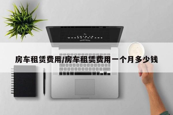 房车租赁费用/房车租赁费用一个月多少钱