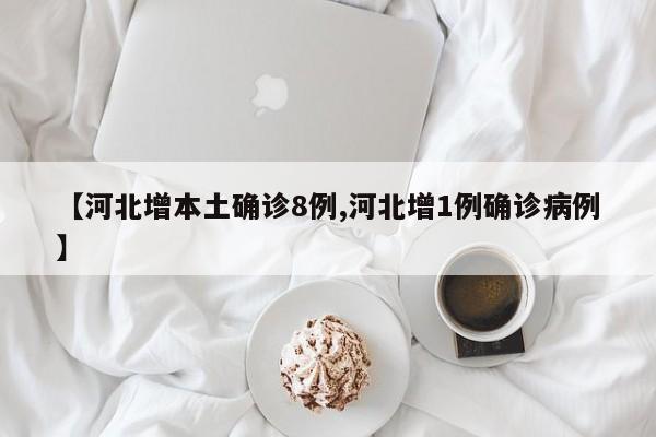【河北增本土确诊8例,河北增1例确诊病例】