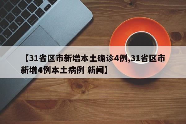 【31省区市新增本土确诊4例,31省区市新增4例本土病例 新闻】