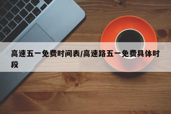 高速五一免费时间表/高速路五一免费具体时段