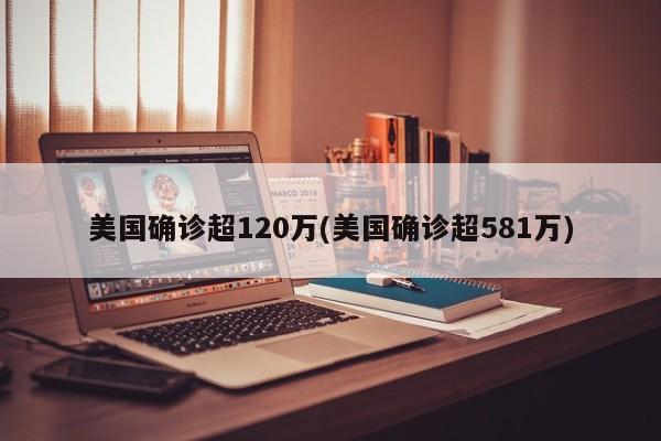 美国确诊超120万(美国确诊超581万)