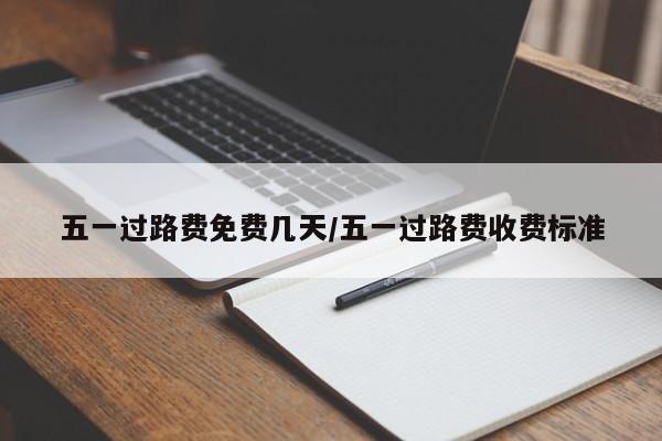 五一过路费免费几天/五一过路费收费标准