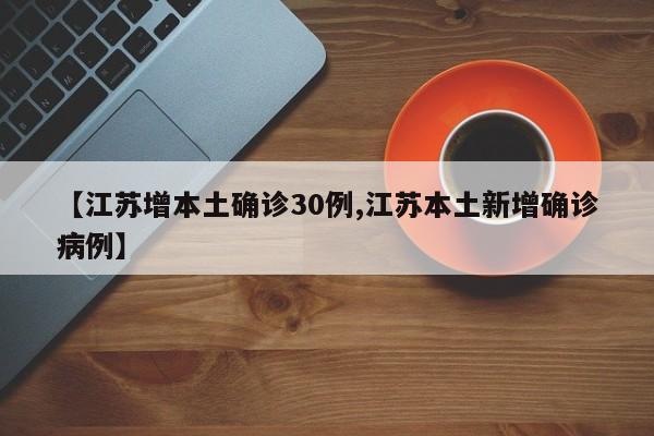 【江苏增本土确诊30例,江苏本土新增确诊病例】