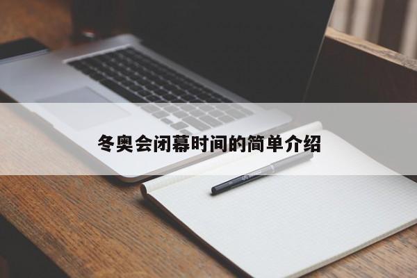 冬奥会闭幕时间的简单介绍