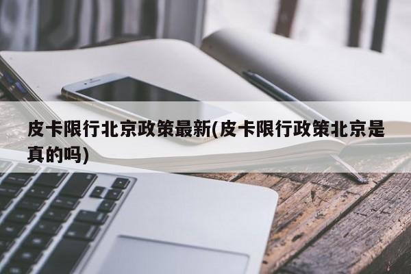 皮卡限行北京政策最新(皮卡限行政策北京是真的吗)