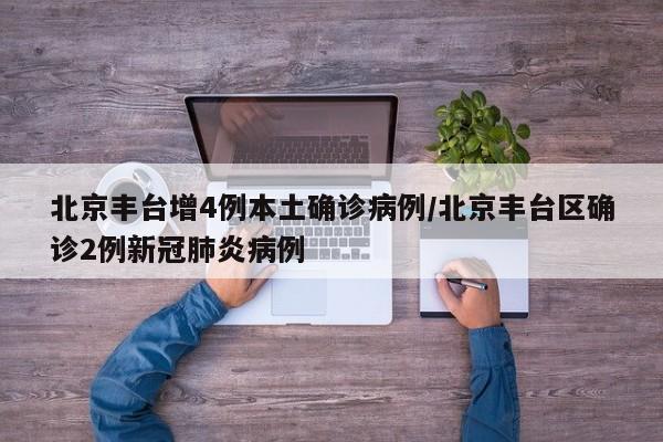 北京丰台增4例本土确诊病例/北京丰台区确诊2例新冠肺炎病例