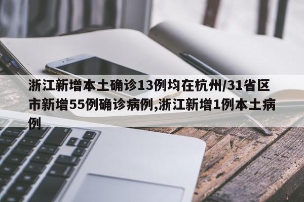 浙江新增本土确诊13例均在杭州/31省区市新增55例确诊病例,浙江新增1例本土病例