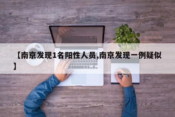 【南京发现1名阳性人员,南京发现一例疑似】