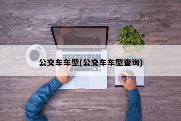 公交车车型(公交车车型查询)
