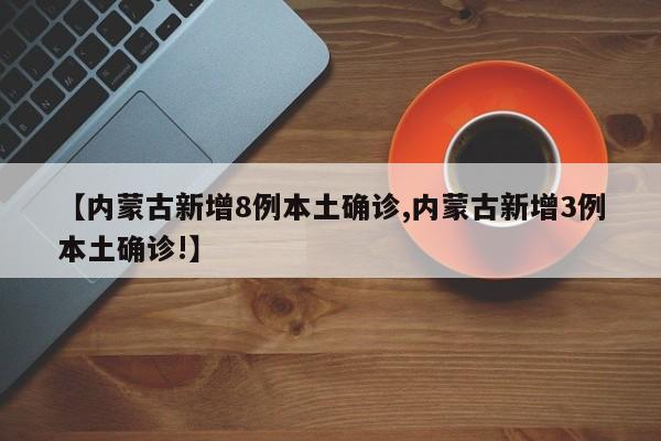 【内蒙古新增8例本土确诊,内蒙古新增3例本土确诊!】