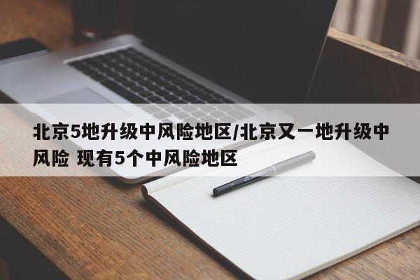 北京5地升级中风险地区/北京又一地升级中风险 现有5个中风险地区