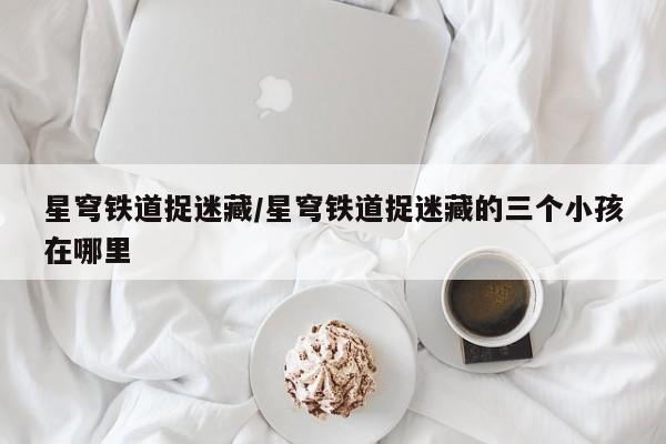 星穹铁道捉迷藏/星穹铁道捉迷藏的三个小孩在哪里