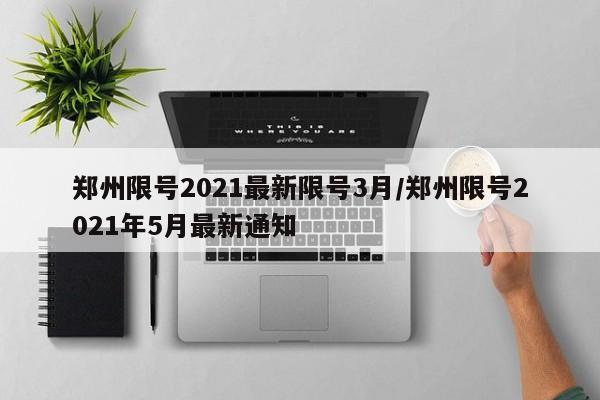 郑州限号2021最新限号3月/郑州限号2021年5月最新通知