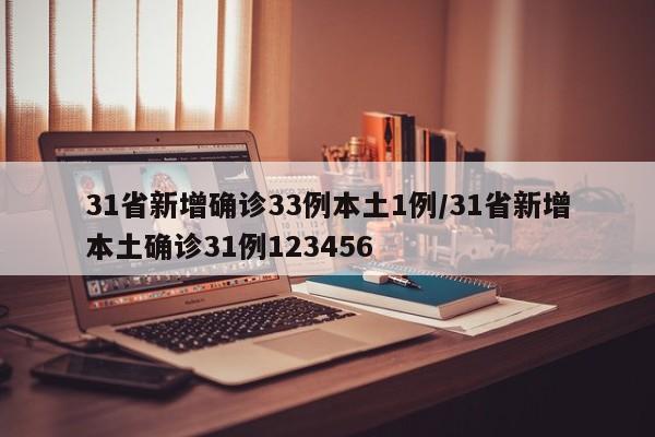 31省新增确诊33例本土1例/31省新增本土确诊31例123456