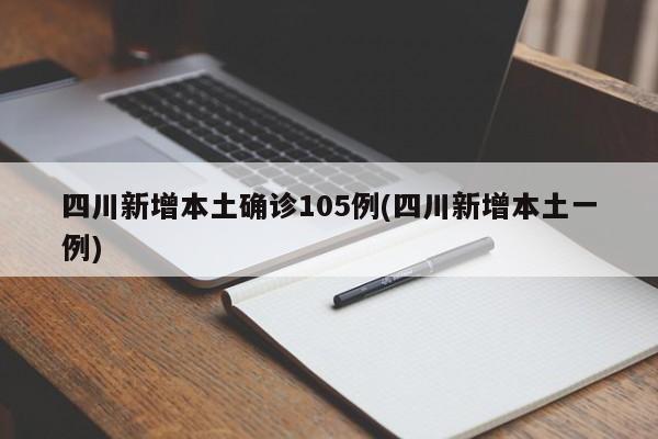 四川新增本土确诊105例(四川新增本土一例)