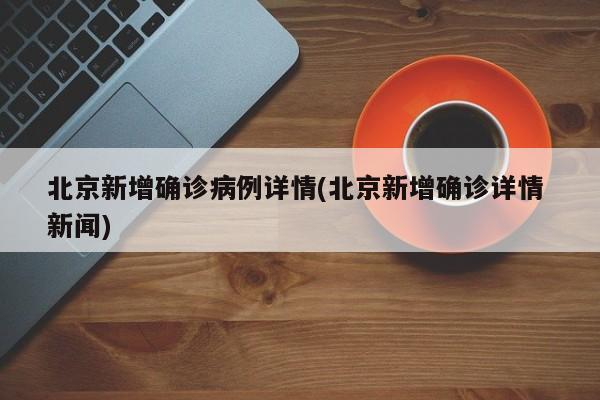 北京新增确诊病例详情(北京新增确诊详情 新闻)