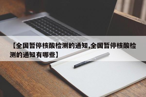 【全国暂停核酸检测的通知,全国暂停核酸检测的通知有哪些】