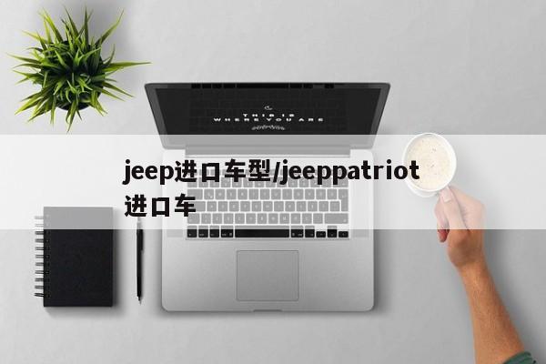 jeep进口车型/jeeppatriot进口车