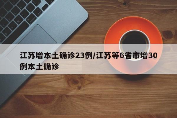 江苏增本土确诊23例/江苏等6省市增30例本土确诊
