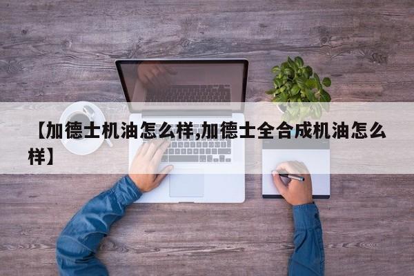 【加德士机油怎么样,加德士全合成机油怎么样】