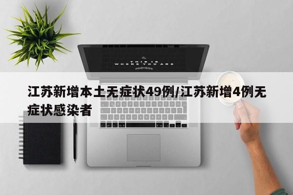 江苏新增本土无症状49例/江苏新增4例无症状感染者