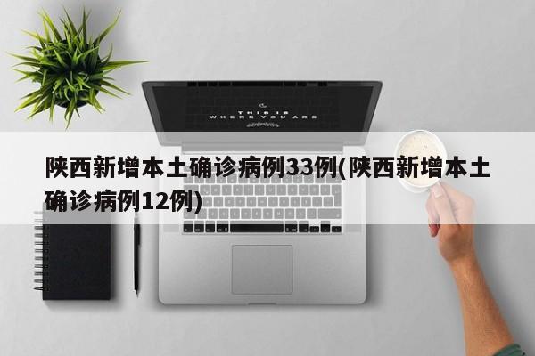 陕西新增本土确诊病例33例(陕西新增本土确诊病例12例)