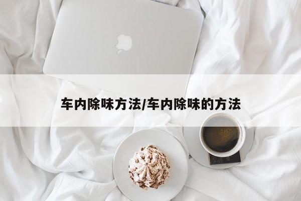 车内除味方法/车内除味的方法