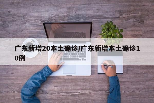 广东新增20本土确诊/广东新增本土确诊10例
